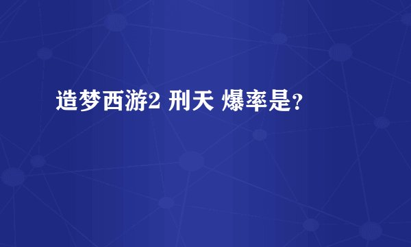 造梦西游2 刑天 爆率是？