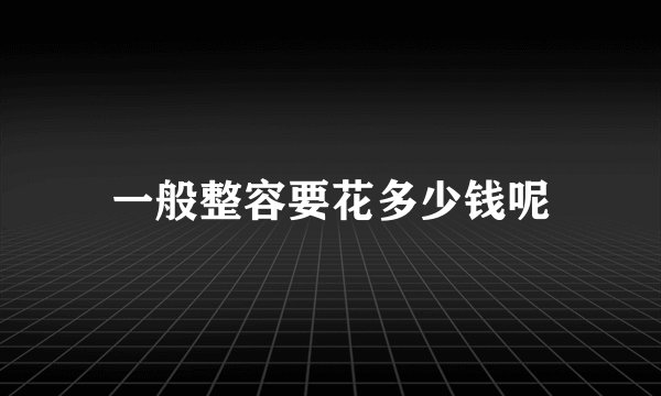 一般整容要花多少钱呢