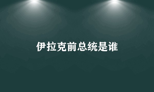 伊拉克前总统是谁
