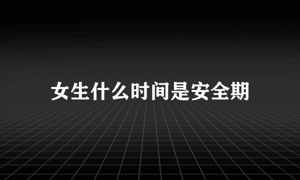 女生什么时间是安全期