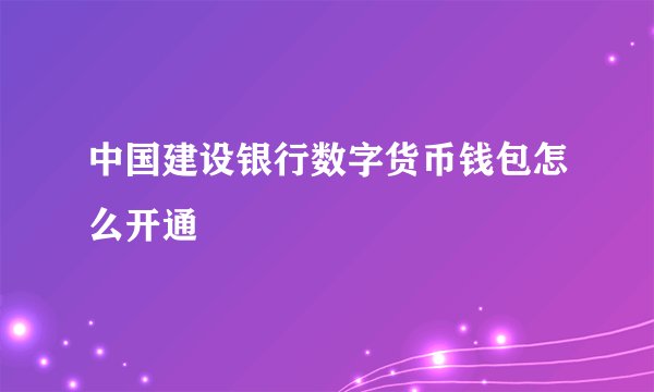 中国建设银行数字货币钱包怎么开通