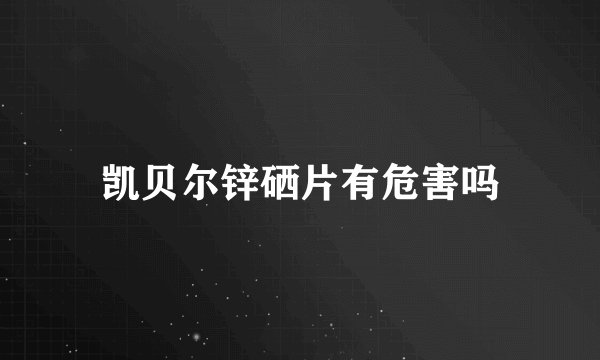 凯贝尔锌硒片有危害吗