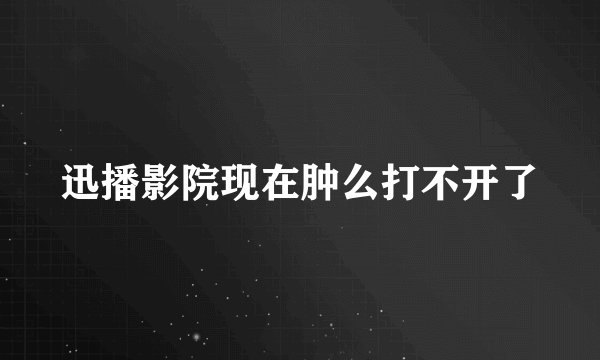 迅播影院现在肿么打不开了