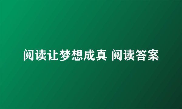 阅读让梦想成真 阅读答案