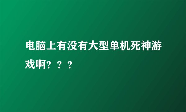 电脑上有没有大型单机死神游戏啊？？？