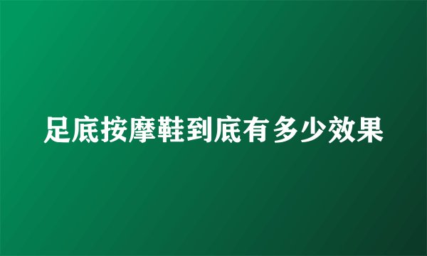 足底按摩鞋到底有多少效果