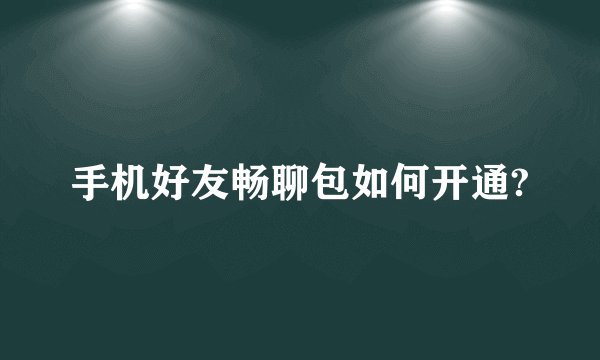 手机好友畅聊包如何开通?