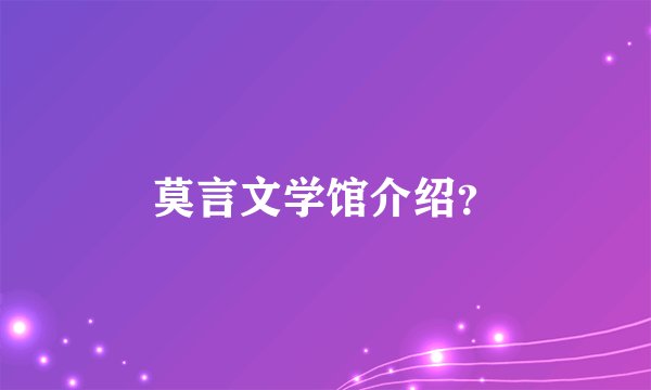 莫言文学馆介绍？