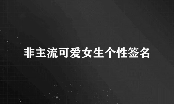非主流可爱女生个性签名