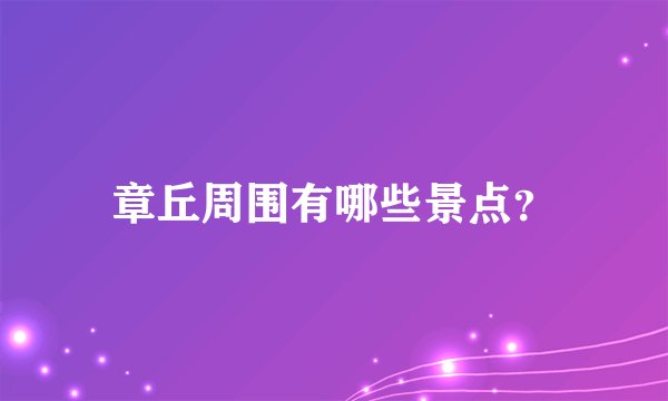 章丘周围有哪些景点？