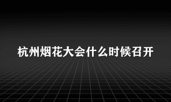 杭州烟花大会什么时候召开