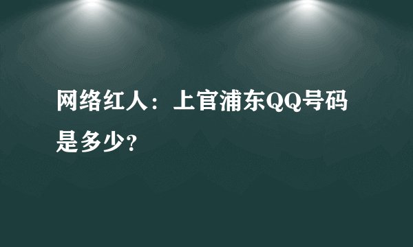 网络红人:上官浦东QQ号码是多少?