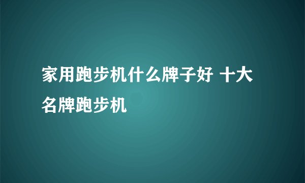 家用跑步机什么牌子好 十大名牌跑步机