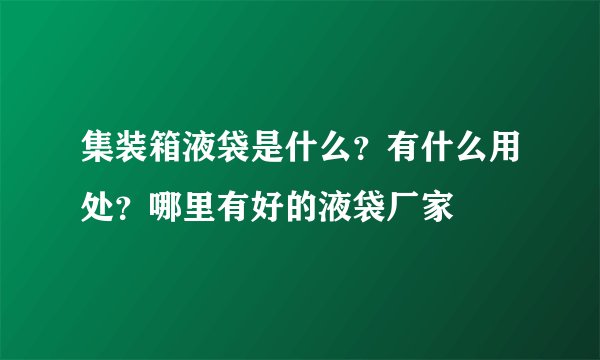 集装箱液袋是什么?有什么用处?哪里有好的液袋厂家