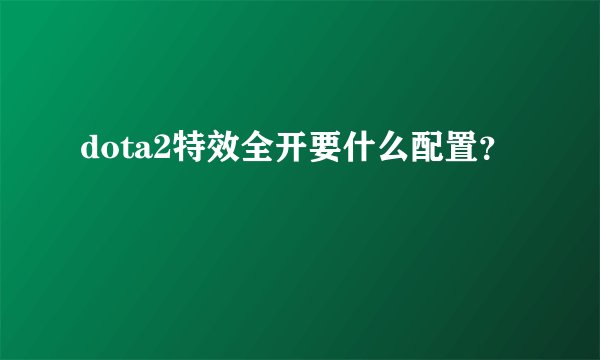 dota2特效全开要什么配置？