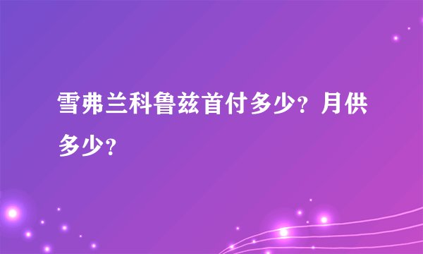雪弗兰科鲁兹首付多少？月供多少？