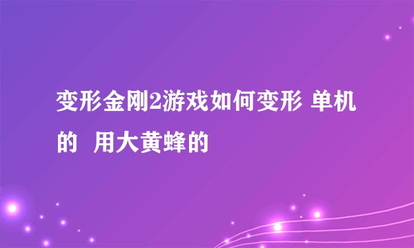 变形金刚2游戏如何变形 单机的  用大黄蜂的