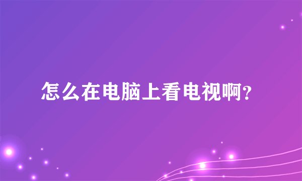 怎么在电脑上看电视啊？