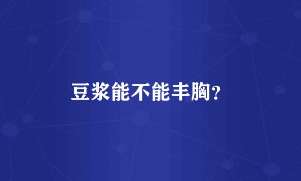 豆浆能不能丰胸？