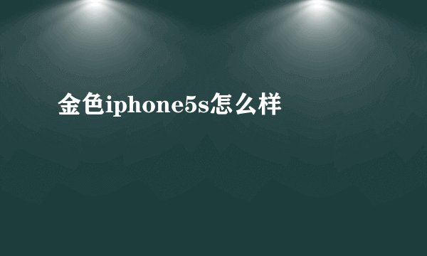 金色iphone5s怎么样