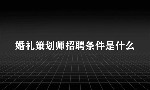 婚礼策划师招聘条件是什么