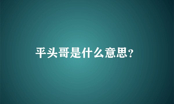 平头哥是什么意思？