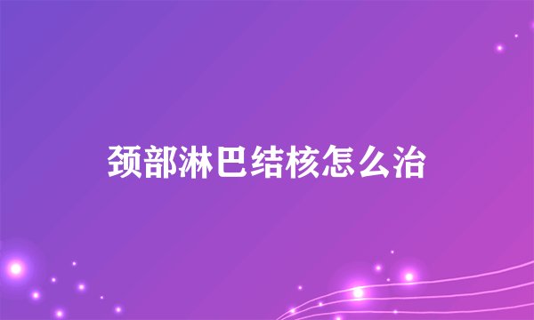颈部淋巴结核怎么治