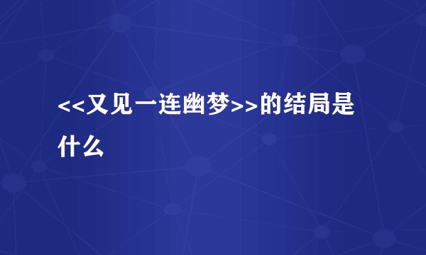<<又见一连幽梦>>的结局是什么