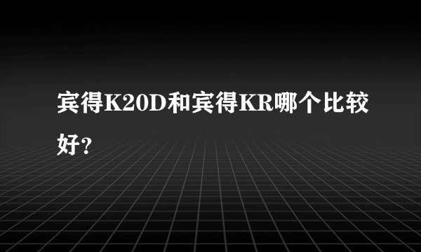 宾得K20D和宾得KR哪个比较好?