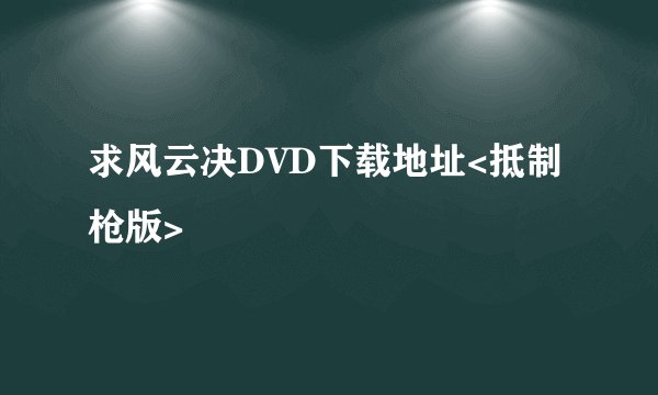 求风云决DVD下载地址<抵制枪版>