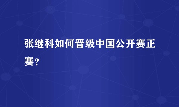 张继科如何晋级中国公开赛正赛？