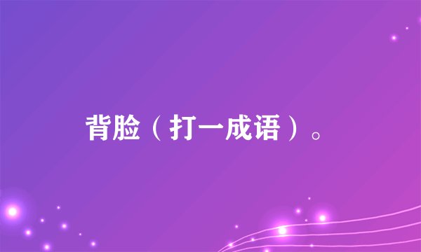 背脸（打一成语）。