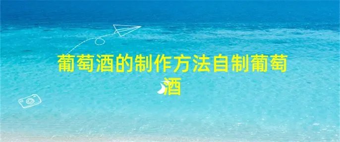 葡萄酒的制作方法自制葡萄酒