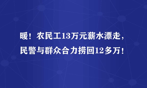 暖!农民工13万元薪水漂走,民警与群众合力捞回12多万!