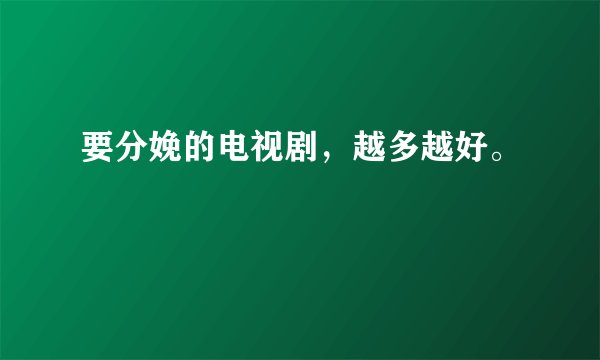 要分娩的电视剧，越多越好。