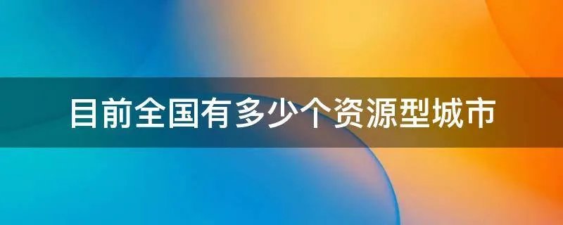 目前全国有多少个资源型城市
