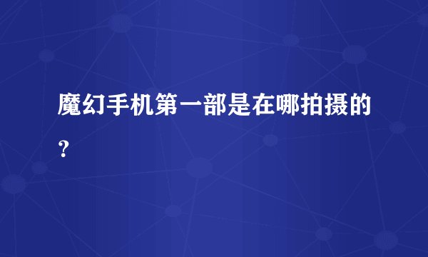 魔幻手机第一部是在哪拍摄的?
