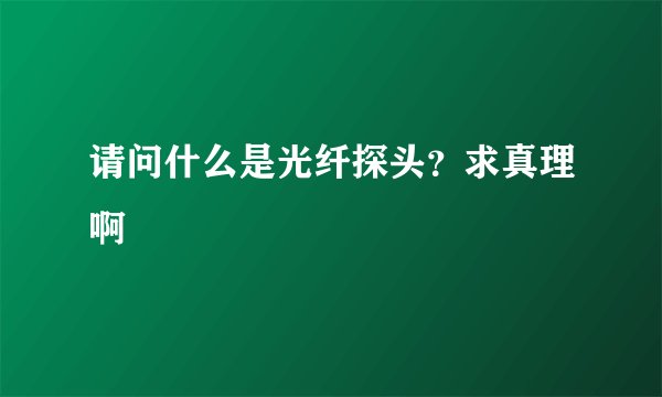 请问什么是光纤探头？求真理啊