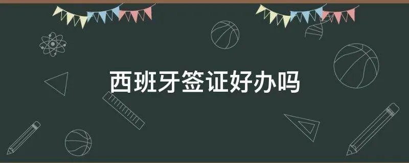 西班牙签证好办吗