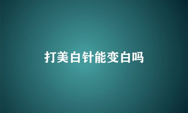打美白针能变白吗