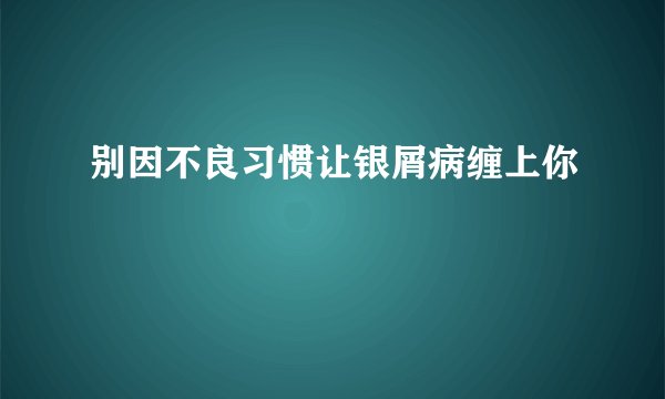 别因不良习惯让银屑病缠上你
