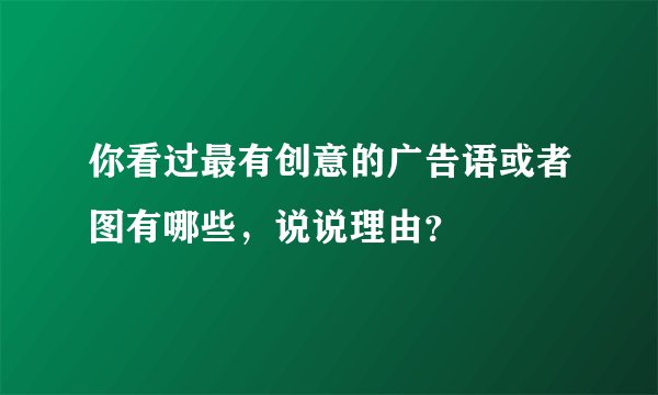 你看过最有创意的广告语或者图有哪些，说说理由？