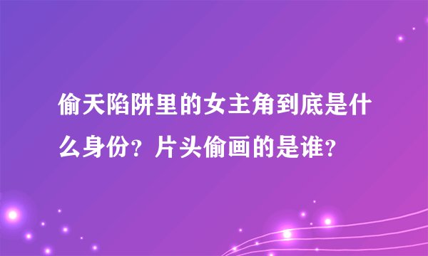 偷天陷阱里的女主角到底是什么身份？片头偷画的是谁？