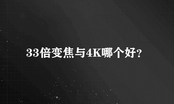 33倍变焦与4K哪个好？