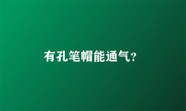 有孔笔帽能通气？