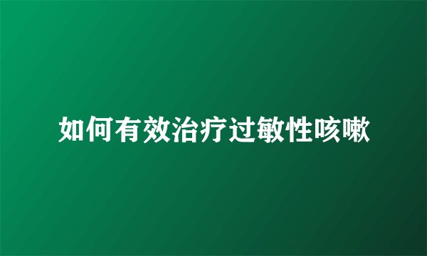 如何有效治疗过敏性咳嗽
