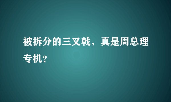 被拆分的三叉戟，真是周总理专机？
