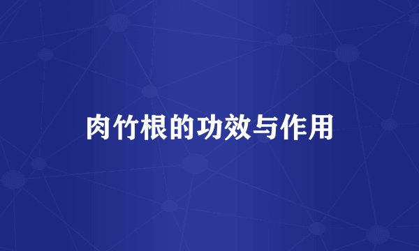肉竹根的功效与作用