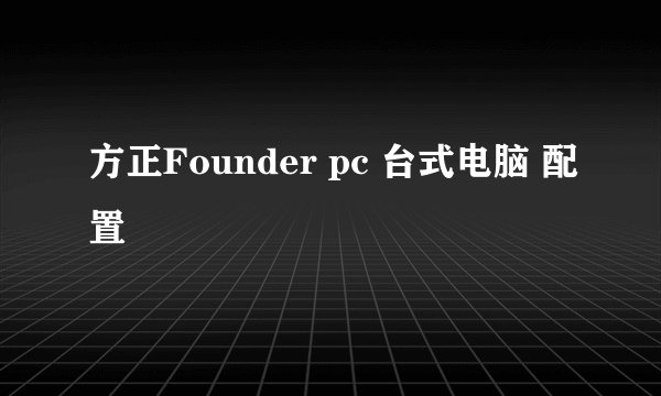 方正Founder pc 台式电脑 配置