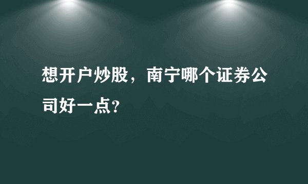 想开户炒股，南宁哪个证券公司好一点？